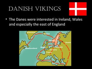 DaNish VikiNgs
• The Danes were interested in Ireland, Wales
and especially the east of England
 