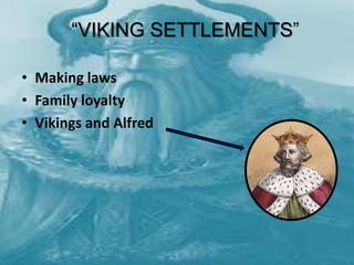 “VIKING SETTLEMENTS”

• Making laws
• Family loyalty
• Vikings and Alfred
 