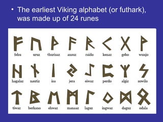 • The earliest Viking alphabet (or futhark),
was made up of 24 runes
 