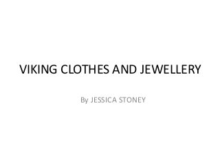 VIKING CLOTHES AND JEWELLERY

         By JESSICA STONEY
 