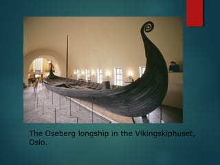 The Oseberg longship in the Vikingskiphuset,
Oslo.
 