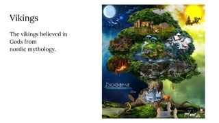 Vikings
The vikings believed in
Gods from
nordic mythology.
 