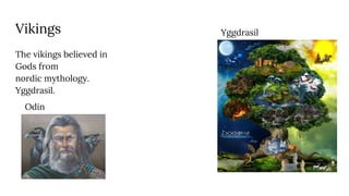 Vikings
The vikings believed in
Gods from
nordic mythology.
Yggdrasil.
Odin
Yggdrasil
 