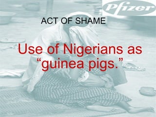 ACT OF SHAME Use of Nigerians as “guinea pigs.” 