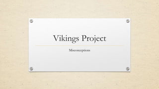 Vikings Project
Misconceptions
 