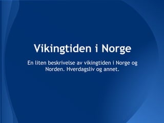 Vikingtiden i Norge
En liten beskrivelse av vikingtiden i Norge og
        Norden. Hverdagsliv og annet.
 