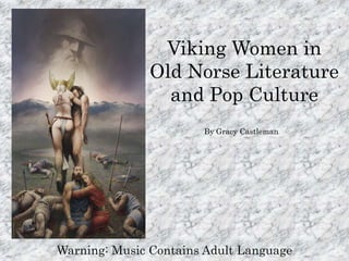 Viking Women in Old Norse Literature and Pop Culture By Gracy Castleman Warning: Music Contains Adult Language 