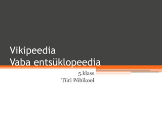 Vikipeedia
Vaba entsüklopeedia
                 5.klass
          Türi Põhikool
 