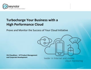 Turbocharge Your Business with a
High Performance Cloud
Prove and Monitor the Success of Your Cloud Initiative




Vik Chaudhary – VP Product Management
and Corporate Development
 