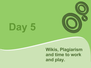 Day 5 Wikis, Plagiarism and time to work and play. 