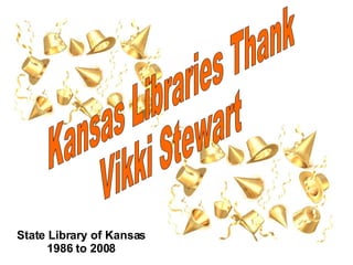 Kansas Libraries Thank  Vikki Stewart State Library of Kansas 1986 to 2008 