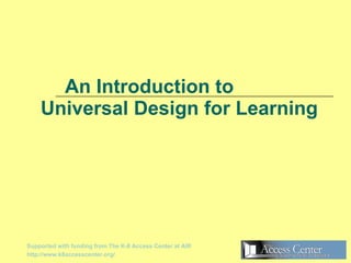 An Introduction to   Universal Design for Learning Supported with funding from The K-8 Access Center at AIR http://www.k8accesscenter.org/ 