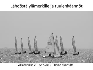 Lähdöstä	
  ylämerkille	
  ja	
  tuulenkäännöt	
  
ViklaKlinikka	
  2	
  –	
  22.2.2016	
  –	
  Reino	
  Suonsilta	
  
 