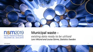 Municipal waste –
existing data ready to be utilised
Lars Viklund and Louise Sörme, Statistics Sweden
10/17/2019 1
 