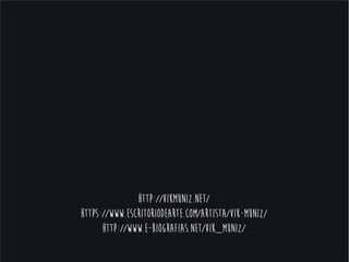 http://vikmuniz.net/
https://www.escritoriodearte.com/artista/vik-muniz/
http://www.e-biografias.net/vik_muniz/