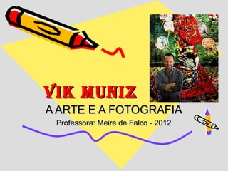 VIK MUNIZ
A ARTE E A FOTOGRAFIA
 Professora: Meire de Falco - 2012
 