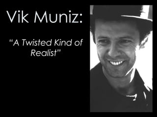 Vik Muniz: “ A Twisted Kind of Realist” 