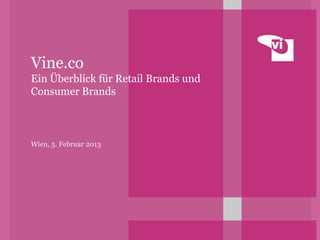 Vine.co
Ein Überblick für Retail Brands und
Consumer Brands



Wien, 5. Februar 2013
 