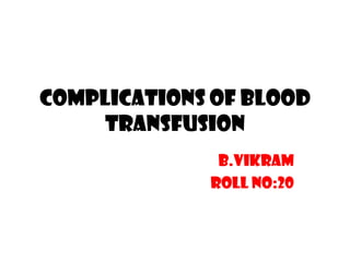 COMPLICATIONS OF BLOOD
TRANSFUSION
B.Vikram
Roll no:20
 