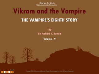 Stories for Kids

http://mocomi.com/fun/stories/

Vikram and the Vampire
THE VAMPIRE'S EIGHTH STORY
By
Sir Richard F. Burton
Volume - 9

Design © 2012 Mocomi & Anibrain Digital Technologies Pvt. Ltd. All Rights Reserved.

 