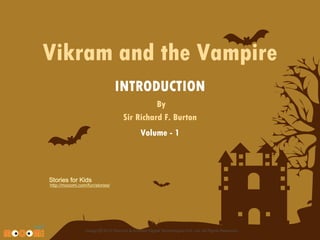 Vikram and the Vampire
INTRODUCTION
By
Sir Richard F. Burton
Volume - 1

Stories for Kids

http://mocomi.com/fun/stories/

Design © 2012 Mocomi & Anibrain Digital Technologies Pvt. Ltd. All Rights Reserved.

 