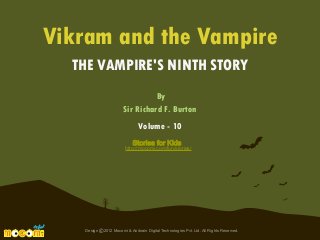 Vikram and the Vampire
THE VAMPIRE'S NINTH STORY
By
Sir Richard F. Burton
Volume - 10
Stories for Kids

http://mocomi.com/fun/stories/

Design © 2012 Mocomi & Anibrain Digital Technologies Pvt. Ltd. All Rights Reserved.

 