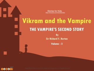 Stories for Kids

http://mocomi.com/fun/stories/

Vikram and the Vampire
THE VAMPIRE'S SECOND STORY
By
Sir Richard F. Burton
Volume - 3

Design © 2012 Mocomi & Anibrain Digital Technologies Pvt. Ltd. All Rights Reserved.

 