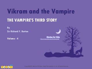 Vikram and the Vampire
THE VAMPIRE'S THIRD STORY
By
Sir Richard F. Burton
Volume - 4

Stories for Kids

http://mocomi.com/fun/stories/

Design © 2012 Mocomi & Anibrain Digital Technologies Pvt. Ltd. All Rights Reserved.

 