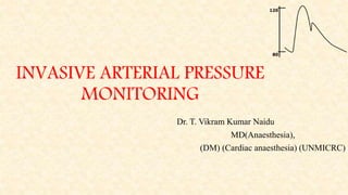 INVASIVE ARTERIAL PRESSURE
MONITORING
Dr. T. Vikram Kumar Naidu
MD(Anaesthesia),
(DM) (Cardiac anaesthesia) (UNMICRC)
 