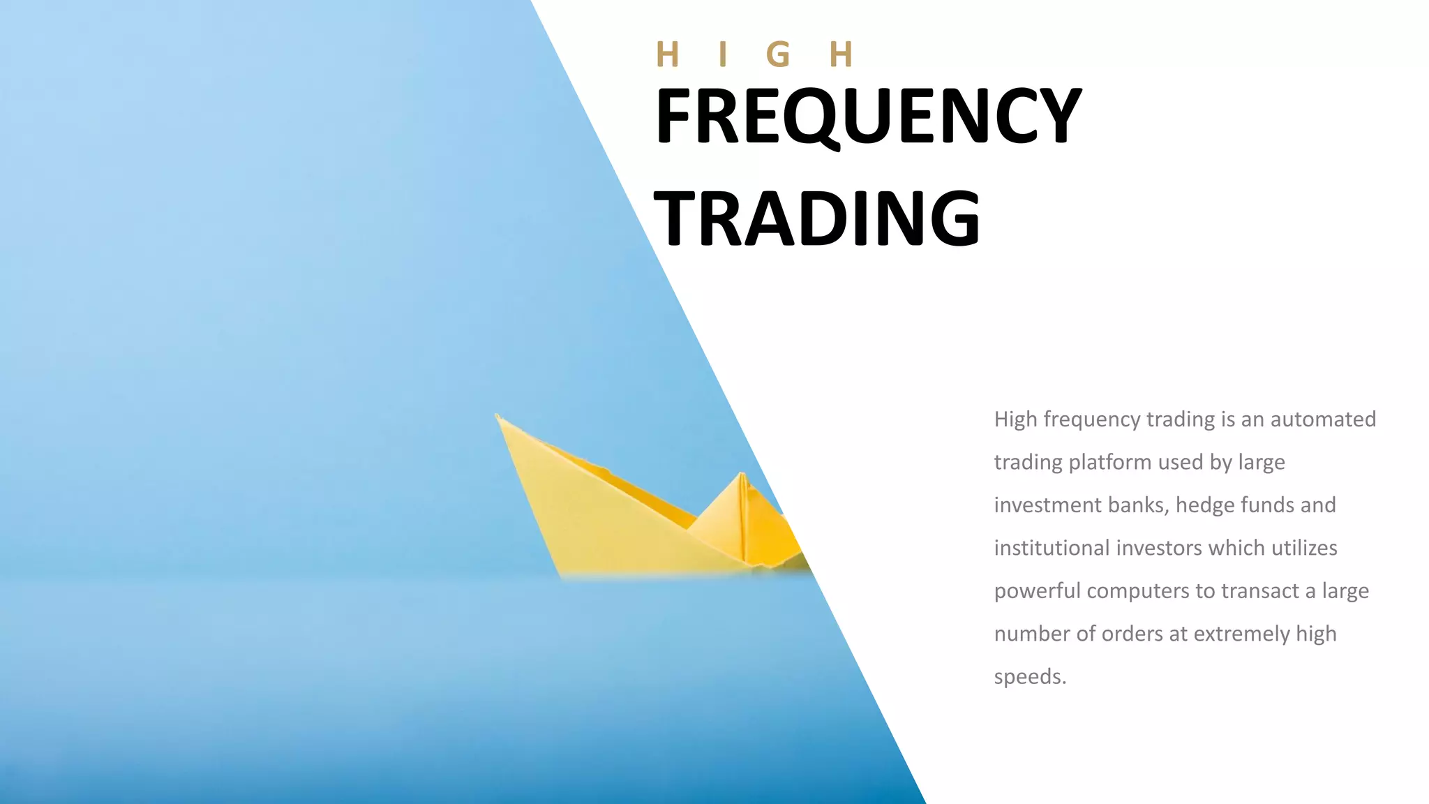 H I G H
FREQUENCY
TRADING
High frequency trading is an automated
trading platform used by large
investment banks, hedge funds and
institutional investors which utilizes
powerful computers to transact a large
number of orders at extremely high
speeds.
 