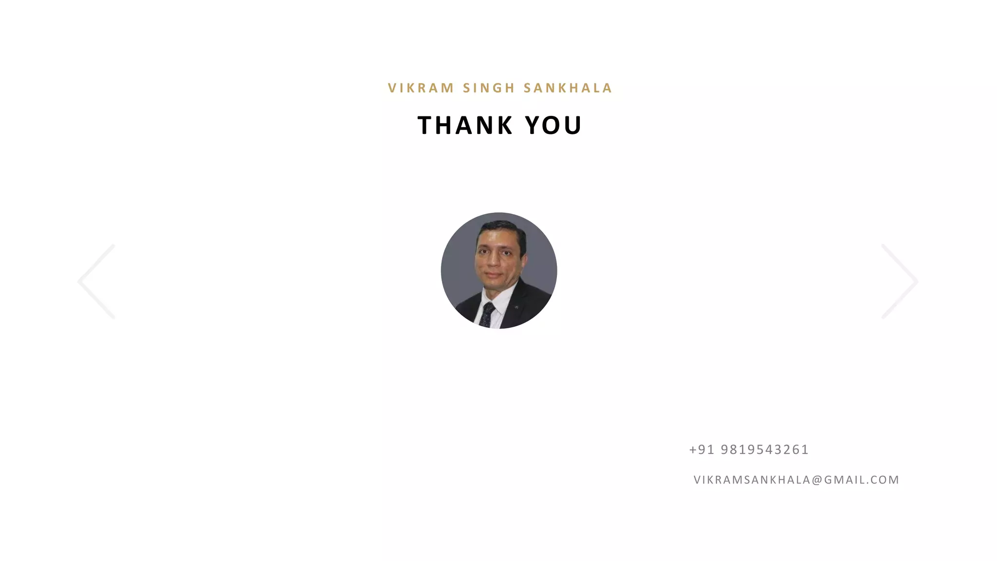 THANK YOU
V I K R A M S I N G H S A N K H A L A
+91 9819543261
VIKRAMSANKHALA@GMAIL.COM
 