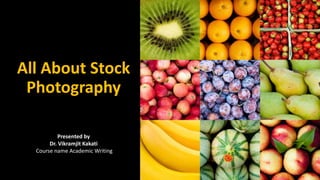 All About Stock
Photography
Presented by
Dr. Vikramjit Kakati
Course name Academic Writing
 