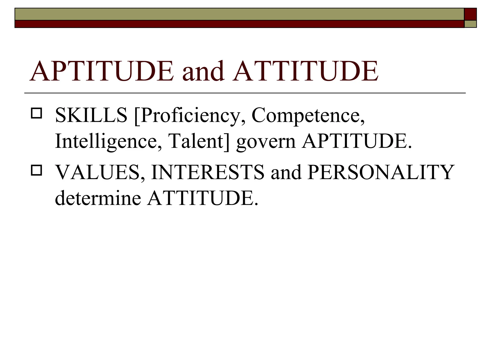 APTITUDE and ATTITUDE SKILLS [Proficiency, Competence, Intelligence, Talent] govern APTITUDE. VALUES, INTERESTS and PERSONALITY determine ATTITUDE. 
