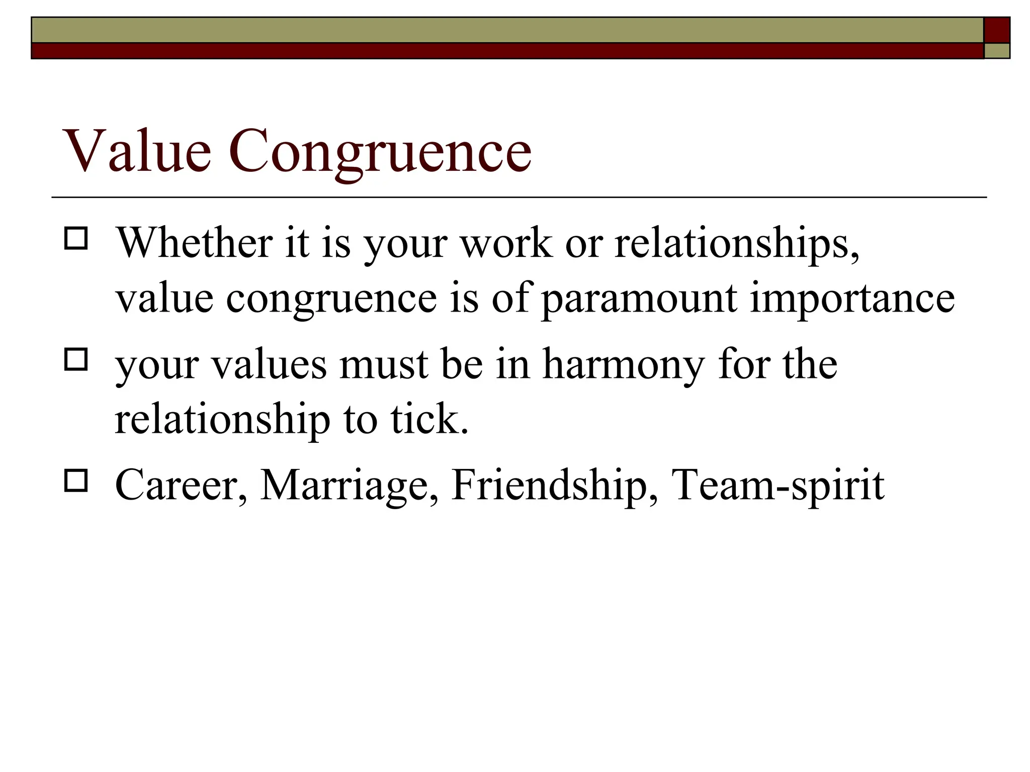 Value Congruence Whether it is your work or relationships, value congruence is of paramount importance your values must be in harmony for the relationship to tick.  Career, Marriage, Friendship, Team-spirit 