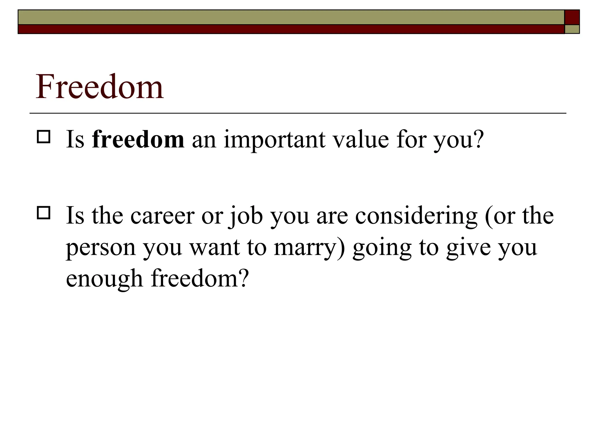 Freedom Is  freedom  an important value for you? Is the career or job you are considering (or the person you want to marry) going to give you enough freedom?  