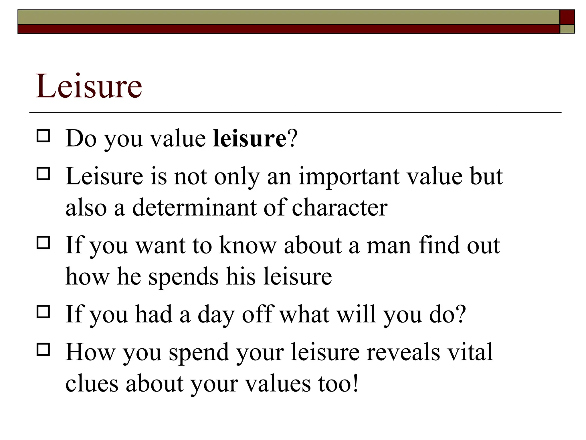 Leisure Do you value  leisure ? Leisure is not only an important value but also a determinant of character  If you want to know about a man find out how he spends his leisure  If you had a day off what will you do? How you spend your leisure reveals vital clues about your values too!  