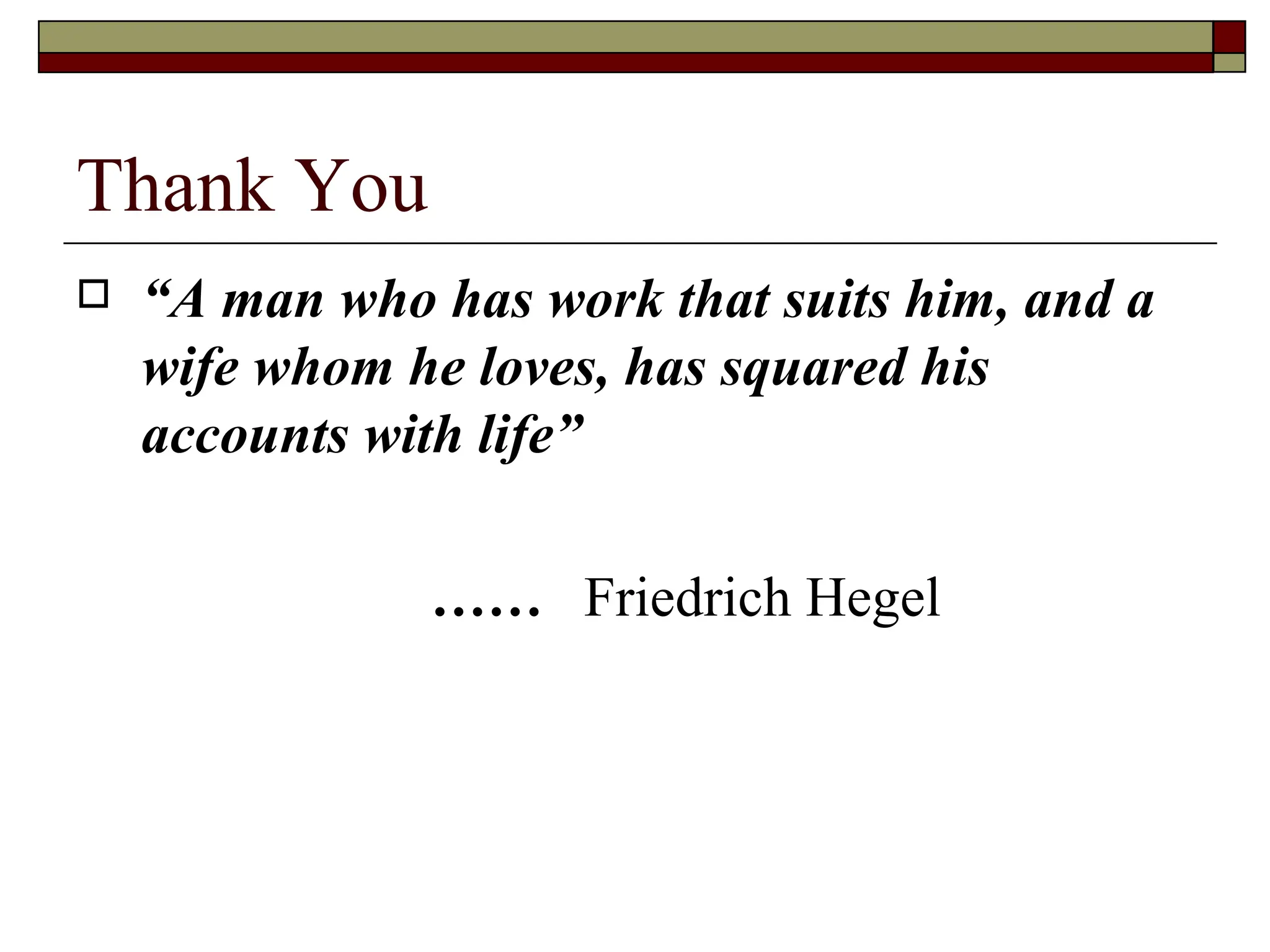 Thank You “ A man who has work that suits him, and a wife whom he loves, has squared his accounts with life”   …… Friedrich Hegel  
