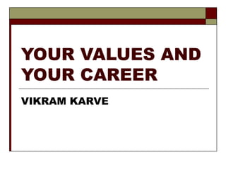 YOUR VALUES AND YOUR CAREER VIKRAM KARVE 