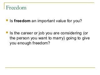 Freedom
 Is freedom an important value for you?
 Is the career or job you are considering (or
the person you want to marry) going to give
you enough freedom?
 