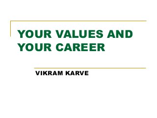 YOUR VALUES AND
YOUR CAREER
VIKRAM KARVE
 
