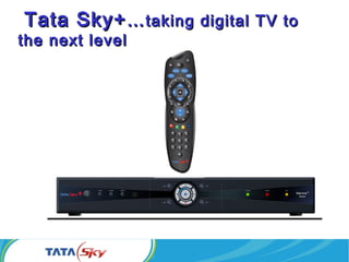 the dish will also have a
different look
Tata Sky+Tata Sky+……taking digital TV totaking digital TV to
the next levelthe next level
 