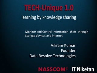 Monitor and Control Information theft through
Storage devices and internet


              Vikram Kumar
                    Founder
   Data Resolve Technologies
 