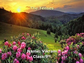THE TENSES
The Tenses
Name: Vikram
Class:9th
 