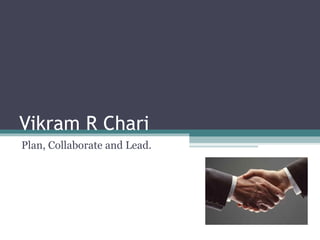 Vikram R Chari Plan, Collaborate and Lead. 