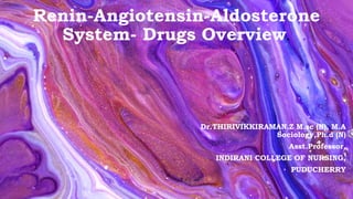 Renin-Angiotensin-Aldosterone
System- Drugs Overview.
Dr.THIRIVIKKIRAMAN.Z M.sc (N), M.A
Sociology,Ph.d (N)
Asst.Professor,
INDIRANI COLLEGE OF NURSING,
PUDUCHERRY
 