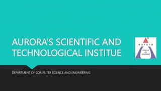 AURORA’S SCIENTIFIC AND
TECHNOLOGICAL INSTITUE
DEPARTMENT OF COMPUTER SCIENCE AND ENGINEERING
 