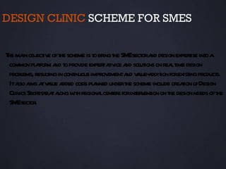 DESIGN CLINIC SCHEME FOR SMES


T ma obj iv oft scheme is t br t SM sect a design experise int a
 he in ect e he              o ing he E or nd                 t o
 common pl t m a t prov exper a ice a sol ions on rea t design
           afor nd o ide        t dv nd ut              l ime
 probl resulingin cont
       ems, t        inuous improvementa v l a ion forexist product
                                        nd aue- ddit          ing     s.
 Itaso a a v l a cost pl nned undert scheme incl creaion ofDesign
     l ims t aue dded s a              he           ude t
 Cl Secret r taongw h regiona cent s forint v ion on t design needs oft
   inics     aia l it          l er        er ent      he             he
 SM sect .
    E or
 