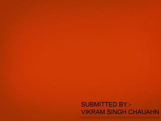 SUBMITTED BY:-
VIKRAM SINGH CHAUAHN
 