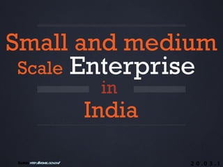 Small and medium
 Scale Enterprise
                          in
                         India

Sour htp:/msme.gov
    ce: t /       .in/           2 0 .0 3 .1
 
