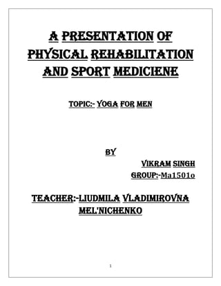 1
a presentation of
physical rehabilitation
and sport mediciene
topic:- yoga for men
by
Vikram singh
group:-Ma1501o
teacher:-liudmila vladimirovna
mel'nichenko
 